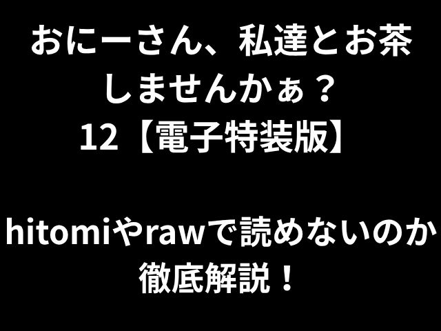 おにーさん、私達とお茶 しませんかぁ？ 12【電子特装版】 hitomiやrawで読めないのか徹底解説！