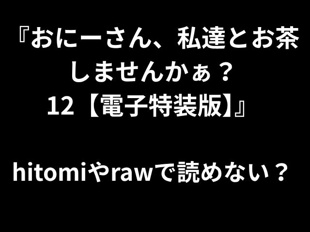 『おにーさん、私達とお茶 しませんかぁ？ 12【電子特装版】』 hitomiやrawで読めない？