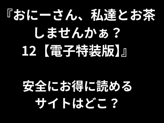 『おにーさん、私達とお茶 しませんかぁ？ 12【電子特装版】』 安全にお得に読める サイトはどこ？