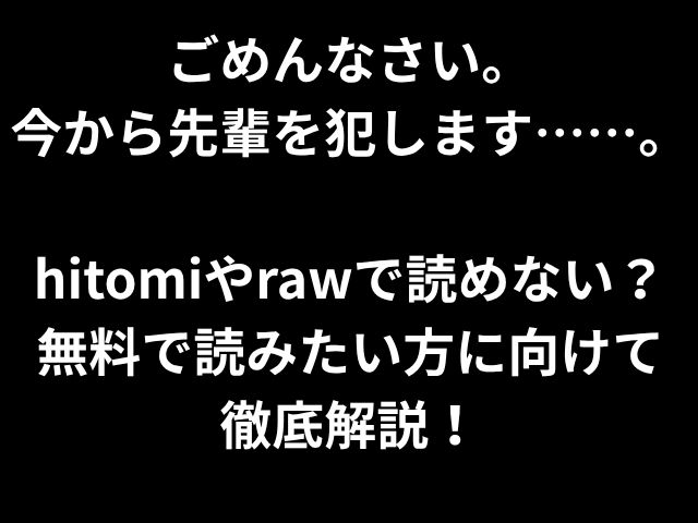 ごめんなさい。 今から先輩を犯します……。 hitomiやrawで読めない？ 無料で読みたい方に向けて 徹底解説！