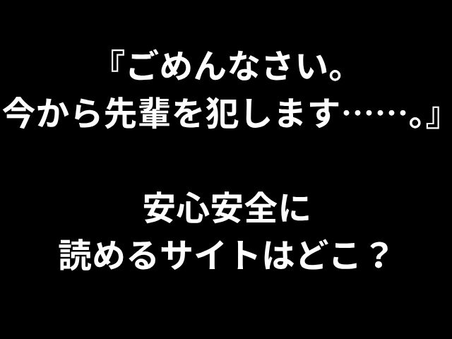 『ごめんなさい。 今から先輩を犯します……。』 安心安全に 読めるサイトはどこ？