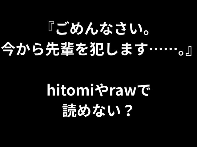 『ごめんなさい。 今から先輩を犯します……。』 hitomiやrawで読めない？