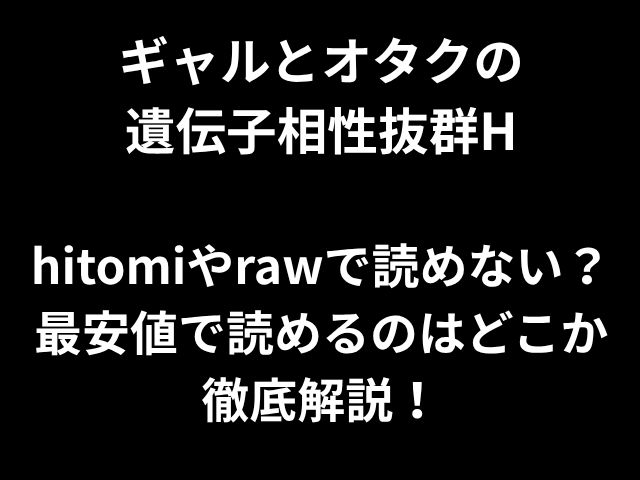 ギャルとオタクの 遺伝子相性抜群H hitomiやrawで読めない？ 最安値で読めるのはどこか 徹底解説！