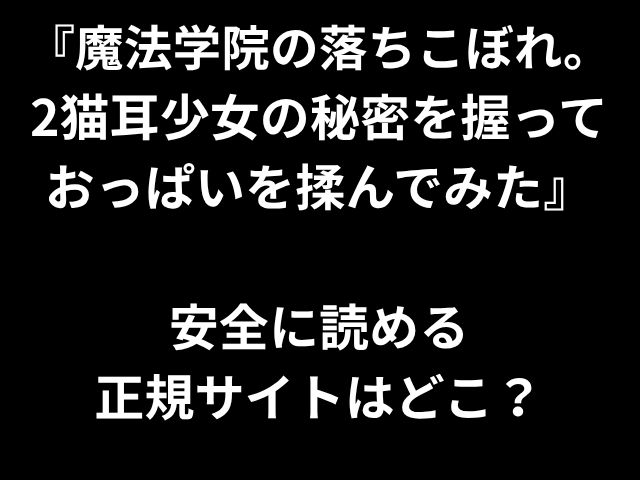 『魔法学院の落ちこぼれ。 2猫耳少女の秘密を握っておっぱいを揉んでみた』 安全に読める 正規サイトはどこ？