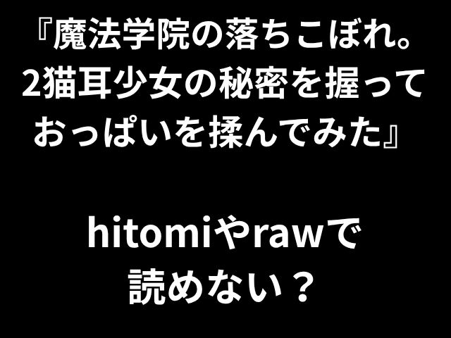 『魔法学院の落ちこぼれ。 2猫耳少女の秘密を握っておっぱいを揉んでみた』 hitomiやrawで 読めない？
