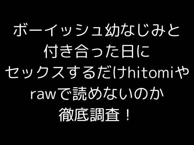 ボーイッシュ幼なじみと付き合った日にセックスするだけhitomiやrawで読めないのか徹底調査！