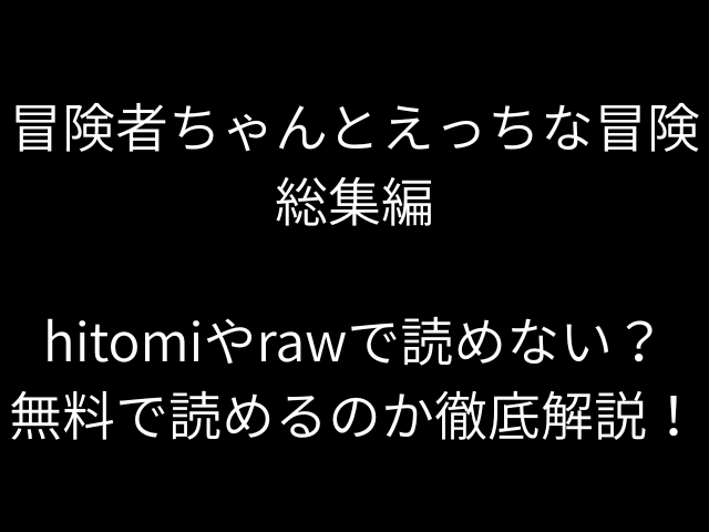冒険者ちゃんとえっちな冒険総集編hitomiやrawで読めない？無料で読めるのか徹底解説！