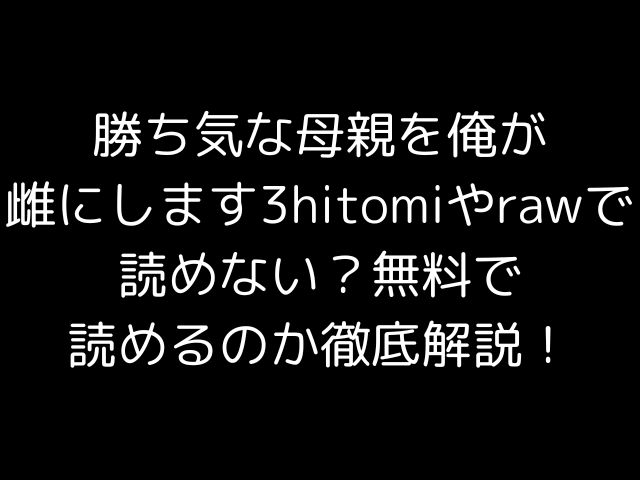 勝ち気な母親を俺が雌にします3hitomiやrawで読めない？無料で読めるのか徹底解説！