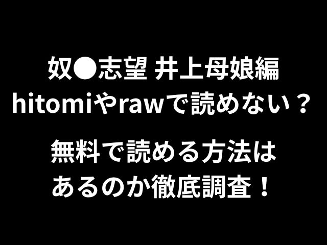 奴●志望 井上母娘編hitomiやrawで読めない？無料で読める方法はあるのか徹底調査！