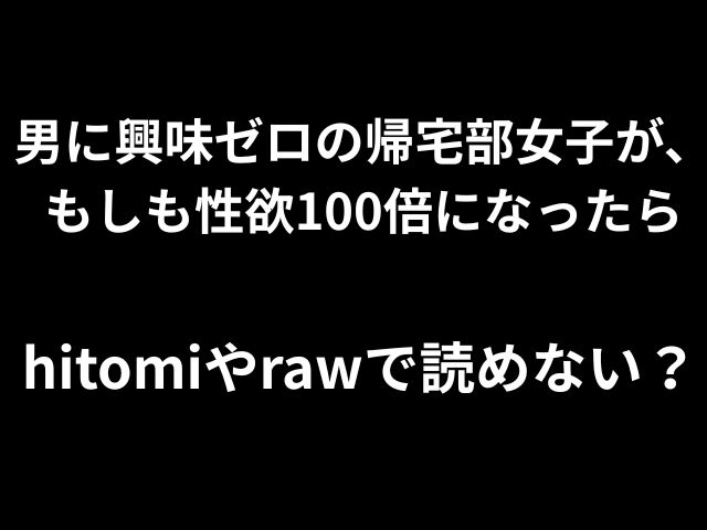男に興味ゼロの帰宅部女子が、もしも性欲100倍になったらhitomiやrawで読めないのか徹底解説！