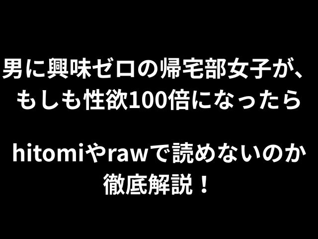 男に興味ゼロの帰宅部女子が、もしも性欲100倍になったらhitomiやrawで読めないのか徹底解説！