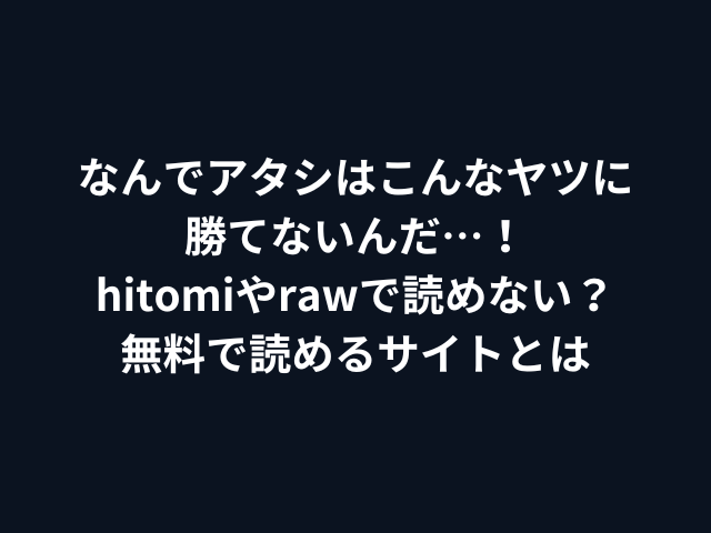 なんでアタシはこんなヤツに勝てないんだ…！hitomiやrawで読めない？無料で読めるサイトとは