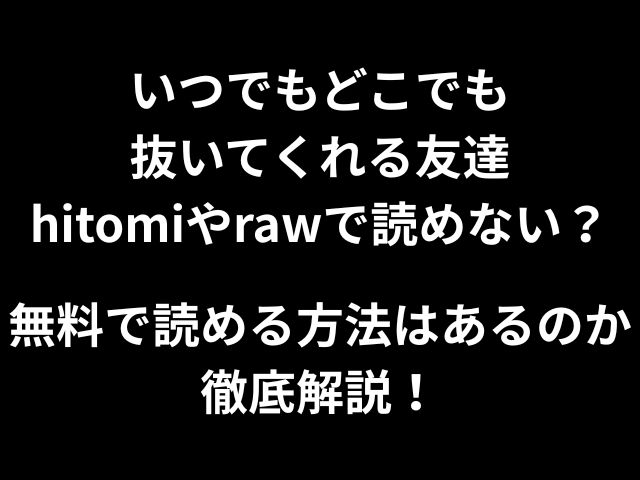いつでもどこでも抜いてくれる友達hitomiやrawで読めない？無料で読める方法はあるのか徹底解説！
