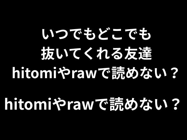 いつでもどこでも抜いてくれる友達hitomiやrawで読めない？無料で読める方法はあるのか徹底解説！
