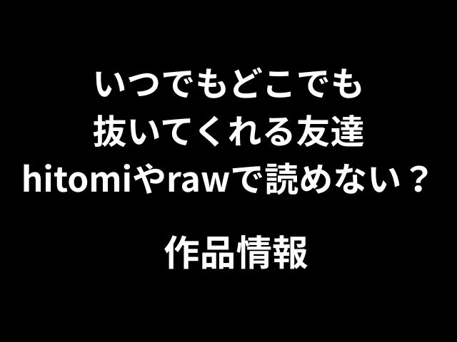 いつでもどこでも抜いてくれる友達hitomiやrawで読めない？無料で読める方法はあるのか徹底解説！