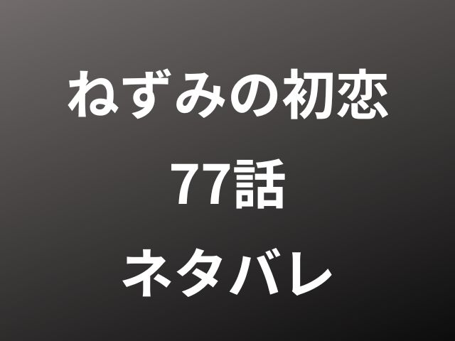 ねずみの初恋77話ネタバレ