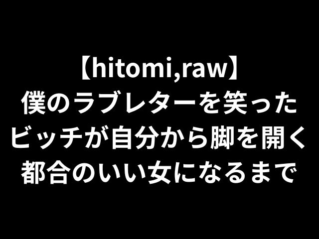 【hitomi,raw】僕のラブレターを笑ったビッチが自分から脚を開く都合のいい女になるまで