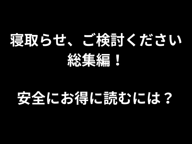 寝取らせ、ご検討ください総集編！安全にお得に読むには？