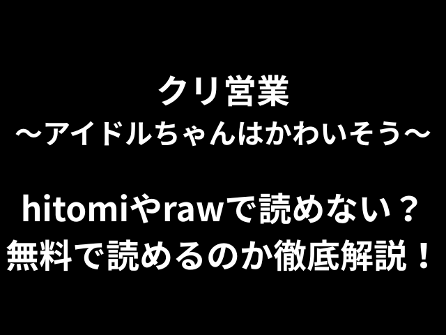 クリ営業〜アイドルちゃんはかわいそう〜hitomiやrawで読めない？無料で読めるのか徹底解析！