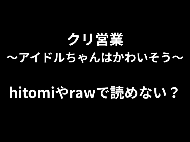 クリ営業〜アイドルちゃんはかわいそう〜hitomiやrawで読めない？