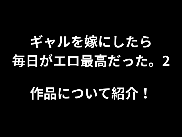 ギャルを嫁にしたら毎日がエロ最高だった。2作品について紹介！