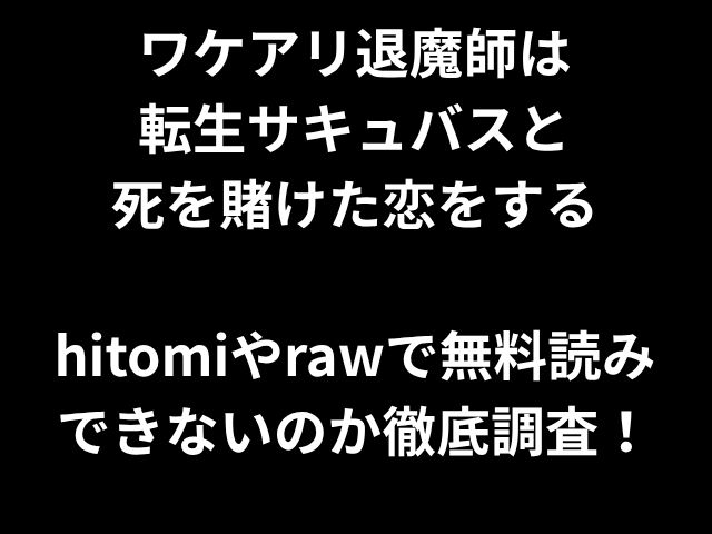 ワケアリ退魔師は 転生サキュバスと 死を賭けた恋をする hitomiやrawで無料読み できないのか徹底調査！