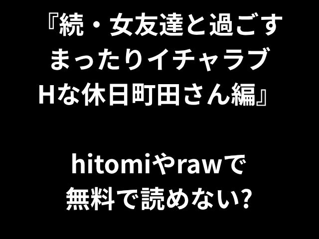 『続・女友達と過ごす まったりイチャラブ Hな休日町田さん編』 hitomiやrawで 無料で読めない?