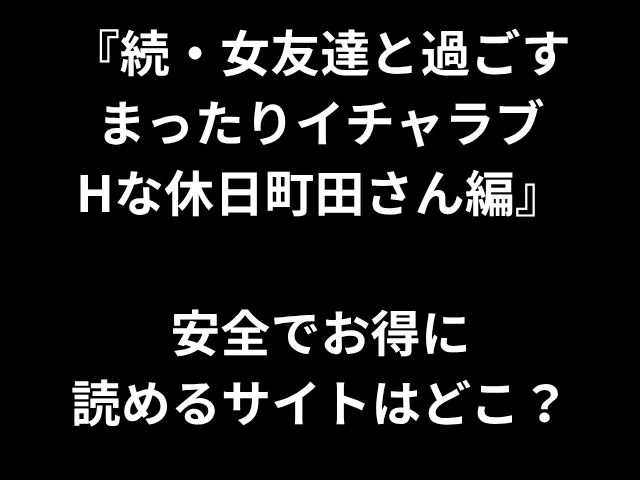 『続・女友達と過ごす まったりイチャラブ Hな休日町田さん編』 安全でお得に 読めるサイトはどこ？