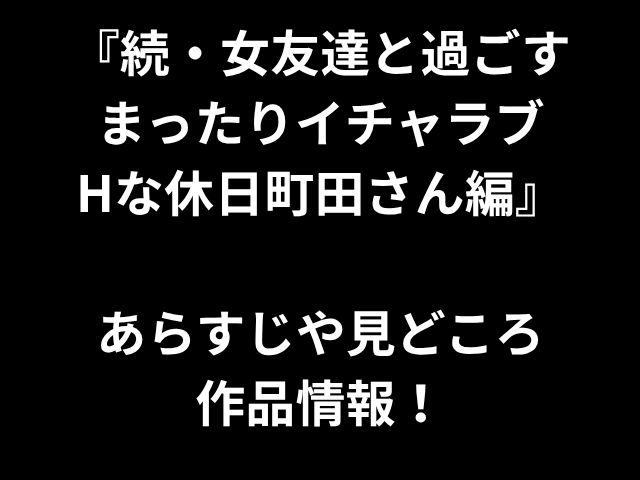 『続・女友達と過ごす まったりイチャラブ Hな休日町田さん編』 あらすじや見どころ 作品情報！
