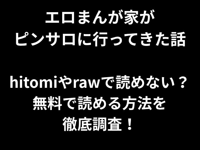 エロまんが家が ピンサロに行ってきた話 hitomiやrawで読めない？ 無料で読める方法を 徹底調査！