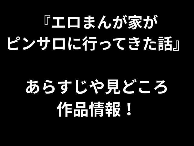 『エロまんが家が ピンサロに行ってきた話』 あらすじや見どころ 作品情報！