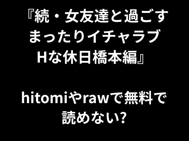 『続・女友達と過ごす まったりイチャラブ Hな休日橋本編』 hitomiやrawで無料で 読めない?