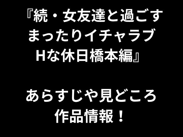 『続・女友達と過ごす まったりイチャラブ Hな休日橋本編』 あらすじや見どころ 作品情報！