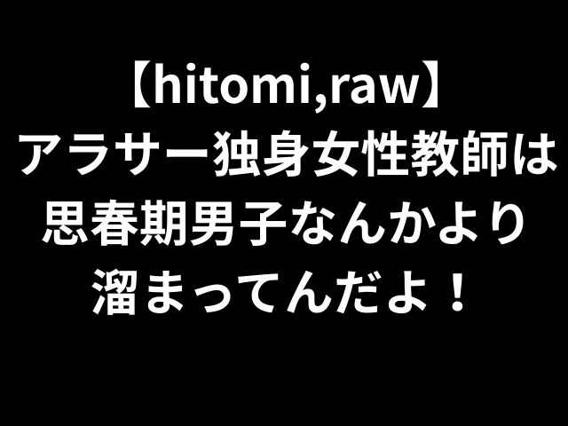 【hitomi,raw】 アラサー独身女性教師は思春期男子なんかより 溜まってんだよ！