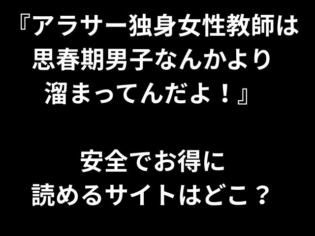『アラサー独身女性教師は 思春期男子なんかより 溜まってんだよ！』 安全でお得に 読めるサイトはどこ？