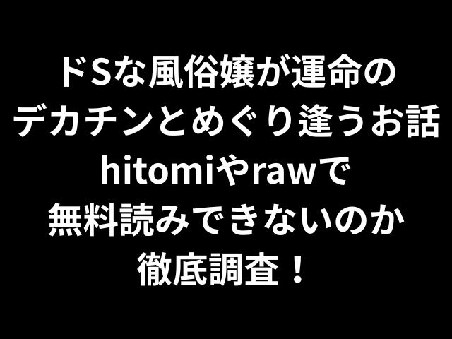 ドSな風俗嬢が運命のデカチンとめぐり逢うお話hitomiやrawで無料読みできないのか徹底調査！