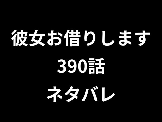 彼女お借りします390話ネタバレ