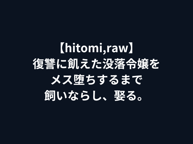 【hitomi,raw】復讐に飢えた没落令嬢をメス堕ちするまで飼いならし、娶る。
