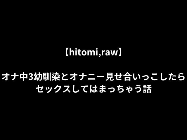 【hitomi,raw】オナ中3幼馴染とオナニー見せ合いっこしたらセックスしてはまっちゃう話