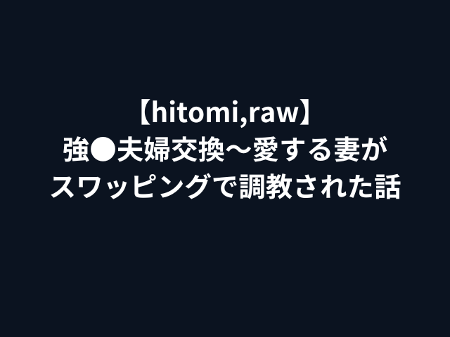 【hitomi,raw】強●夫婦交換〜愛する妻がスワッピングで調教された話