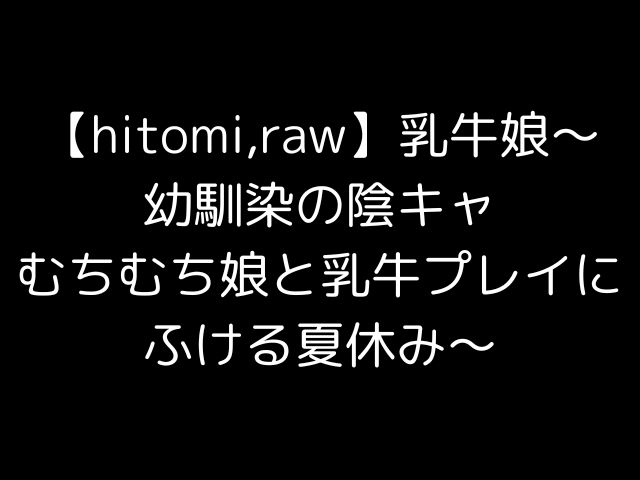 【hitomi,raw】乳牛娘〜幼馴染の陰キャむちむち娘と乳牛プレイにふける夏休み〜