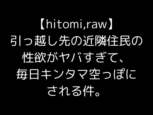 【hitomi,raw】引っ越し先の近隣住民の性欲がヤバすぎて、毎日キンタマ空っぽにされる件。
