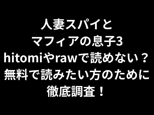 人妻スパイとマフィアの息子3hitomiやrawで読めない？無料で読みたい方のために徹底調査！