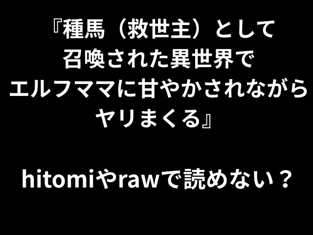 『種馬（救世主）として 召喚された異世界で エルフママに甘やかされながらヤリまくる』 hitomiやrawで読めない？