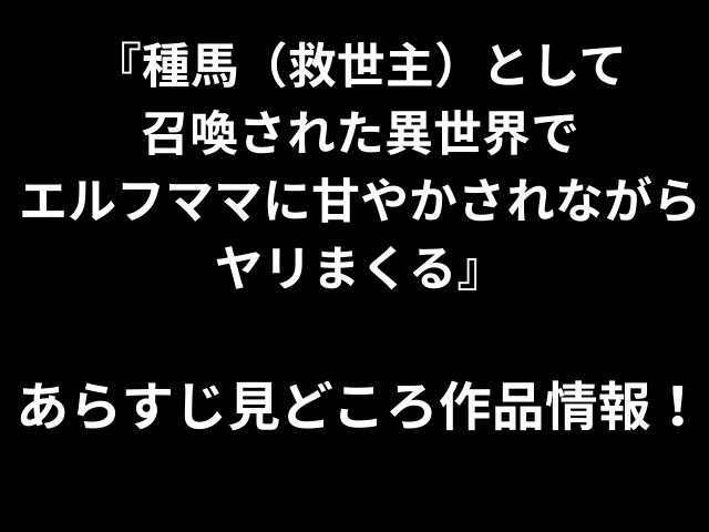 『種馬（救世主）として 召喚された異世界で エルフママに甘やかされながらヤリまくる』 あらすじ見どころ作品情報！