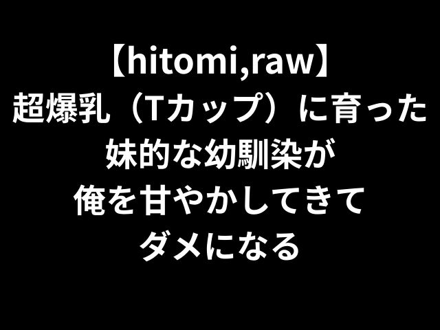 【hitomi,raw】 超爆乳（Tカップ）に育った妹的な幼馴染が 俺を甘やかしてきて ダメになる