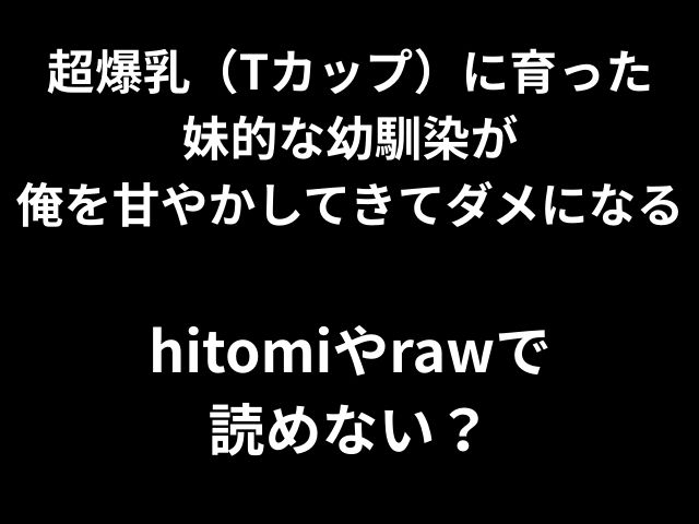 超爆乳（Tカップ）に育った 妹的な幼馴染が 俺を甘やかしてきてダメになる hitomiやrawで 読めない？