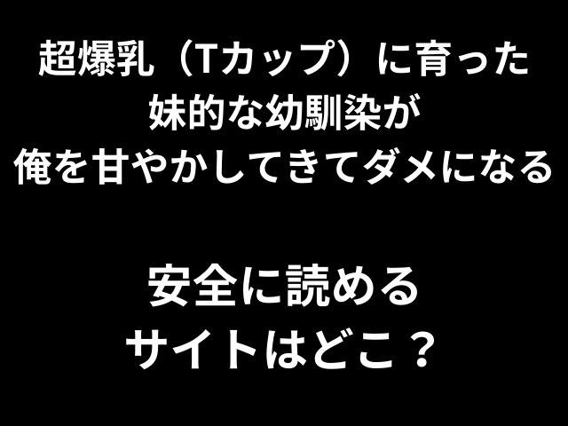超爆乳（Tカップ）に育った 妹的な幼馴染が 俺を甘やかしてきてダメになる 安全に読める サイトはどこ？