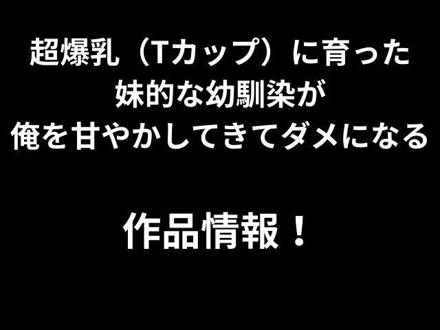 超爆乳（Tカップ）に育った 妹的な幼馴染が 俺を甘やかしてきてダメになる 作品情報！