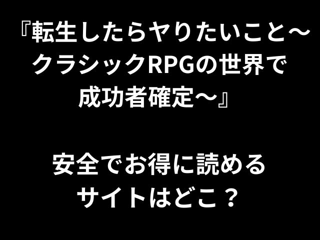 『転生したらヤりたいこと〜 クラシックRPGの世界で 成功者確定〜』 安全でお得に読める サイトはどこ？ 